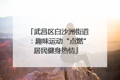 武昌区白沙洲街道：趣味运动“点燃”居民健身热情