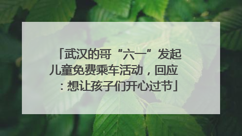 武汉的哥“六一”发起儿童免费乘车活动，回应：想让孩子们开心过节