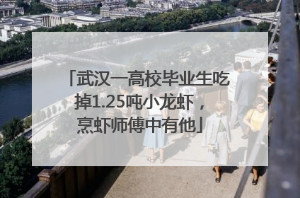 武汉一高校毕业生吃掉1.25吨小龙虾，烹虾师傅中有他