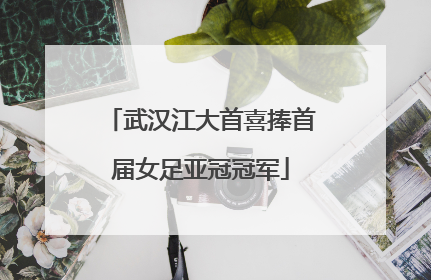 武汉江大首喜捧首届女足亚冠冠军