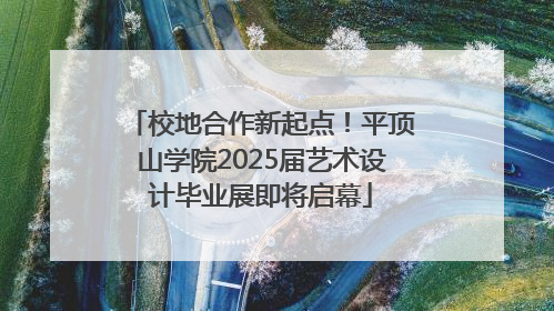 校地合作新起点！平顶山学院2025届艺术设计毕业展即将启幕