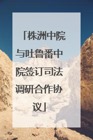 株洲中院与吐鲁番中院签订司法调研合作协议