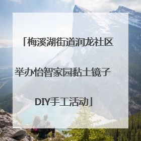梅溪湖街道润龙社区举办怡智家园黏土镜子DIY手工活动