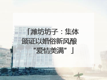 潍坊坊子：集体颁证以婚俗新风酿“爱情美满”