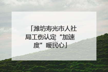 潍坊寿光市人社局工伤认定“加速度”暖民心