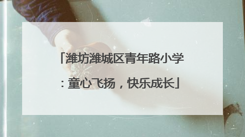 潍坊潍城区青年路小学：童心飞扬，快乐成长