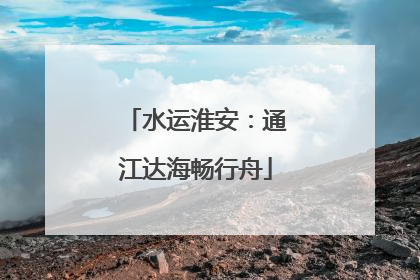 水运淮安：通江达海畅行舟