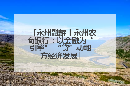 永州融耀丨永州农商银行：以金融为“引擎” “贷”动地方经济发展