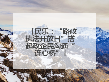 民乐：“路政执法开放日”搭起政企民沟通“连心桥”