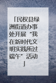 民权县绿洲街道办事处开展“我在新时代文明实践所过端午”活动