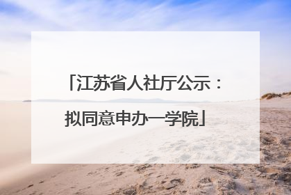 江苏省人社厅公示：拟同意申办一学院