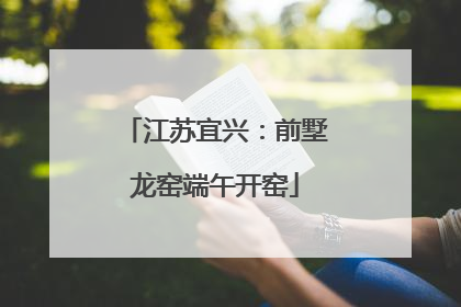 江苏宜兴：前墅龙窑端午开窑