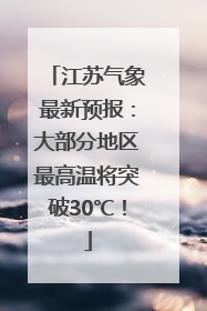 江苏气象最新预报：大部分地区最高温将突破30℃！