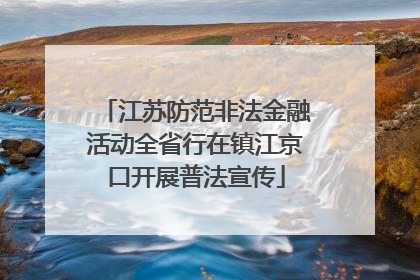 江苏防范非法金融活动全省行在镇江京口开展普法宣传