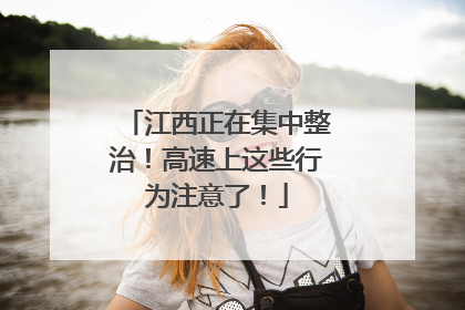 江西正在集中整治！高速上这些行为注意了！