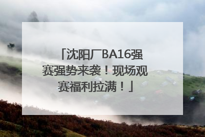 沈阳厂BA16强赛强势来袭！现场观赛福利拉满！