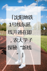 沈阳地铁1号线东延线开通在即，农大学子探秘“新线”