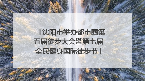 沈阳市举办都市圈第五届徒步大会暨第七届全民健身国际徒步节