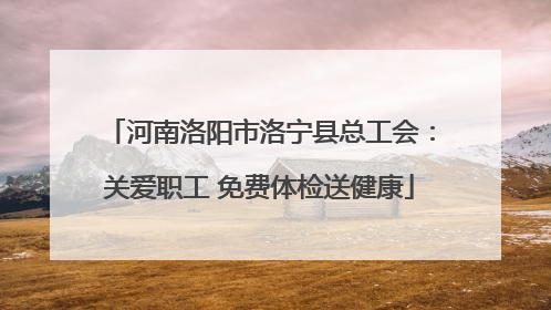 河南洛阳市洛宁县总工会：关爱职工 免费体检送健康
