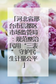 河北省邢台市信都区市场监管局：规范整治民用“三表” 守护民生计量公平