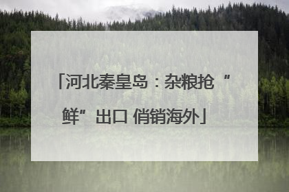 河北秦皇岛：杂粮抢“鲜”出口 俏销海外