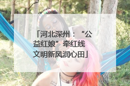 河北深州：“公益红娘”牵红线 文明新风润心田