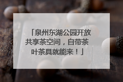 泉州东湖公园开放共享茶空间，自带茶叶茶具就能来！