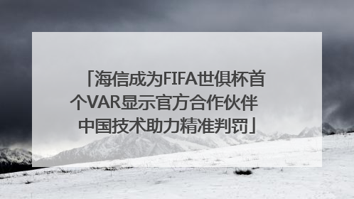 海信成为FIFA世俱杯首个VAR显示官方合作伙伴 中国技术助力精准判罚