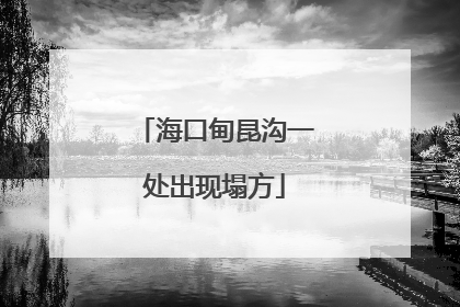 海口甸昆沟一处出现塌方