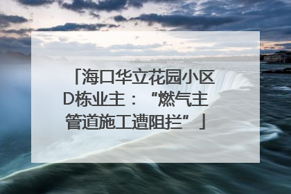 海口华立花园小区D栋业主：“燃气主管道施工遭阻拦”