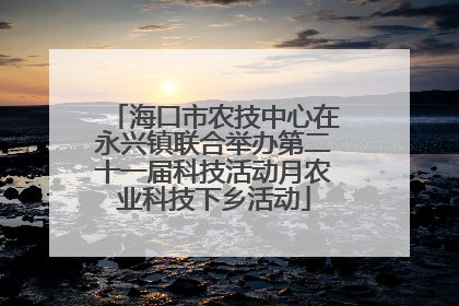 海口市农技中心在永兴镇联合举办第二十一届科技活动月农业科技下乡活动