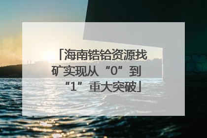 海南锆铪资源找矿实现从“0”到“1”重大突破