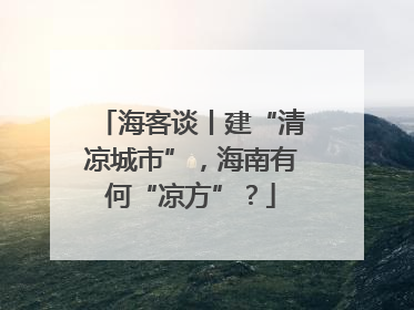 海客谈丨建“清凉城市”，海南有何“凉方”？