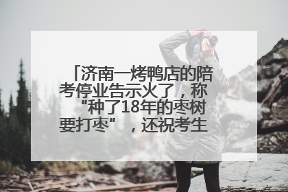 济南一烤鸭店的陪考停业告示火了，称“种了18年的枣树要打枣”，还祝考生“鸭”的全对