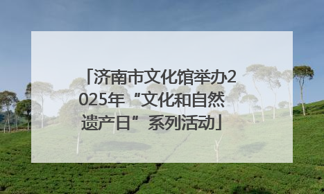 济南市文化馆举办2025年“文化和自然遗产日”系列活动