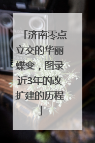 济南零点立交的华丽蝶变，图录近3年的改扩建的历程