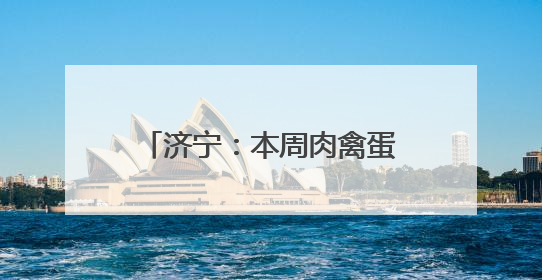 济宁：本周肉禽蛋价格涨跌互现，蔬菜价格以涨为主（6.20-6.26）