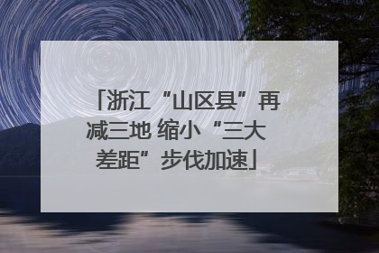 浙江“山区县”再减三地 缩小“三大差距”步伐加速