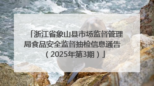 浙江省象山县市场监督管理局食品安全监督抽检信息通告（2025年第3期）