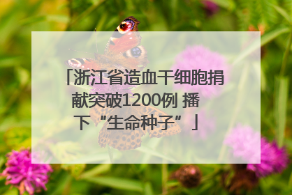 浙江省造血干细胞捐献突破1200例 播下“生命种子”