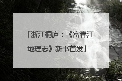 浙江桐庐：《富春江地理志》新书首发