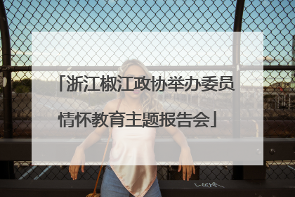 浙江椒江政协举办委员情怀教育主题报告会