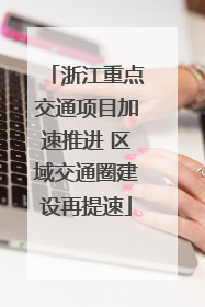 浙江重点交通项目加速推进 区域交通圈建设再提速