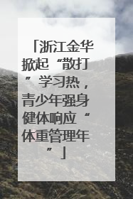 浙江金华掀起“散打”学习热，青少年强身健体响应“体重管理年”