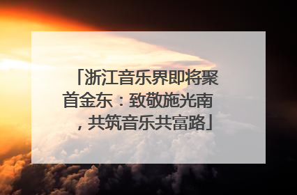 浙江音乐界即将聚首金东：致敬施光南，共筑音乐共富路
