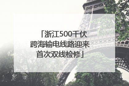 浙江500千伏跨海输电线路迎来首次双线检修