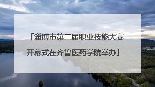 淄博市第二届职业技能大赛开幕式在齐鲁医药学院举办