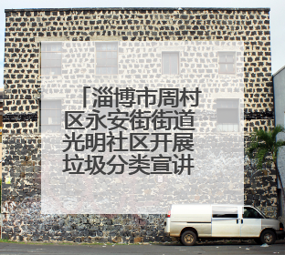 淄博市周村区永安街街道光明社区开展垃圾分类宣讲活动