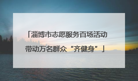 淄博市志愿服务百场活动 带动万名群众“齐健身”