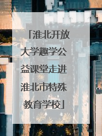 淮北开放大学趣学公益课堂走进淮北市特殊教育学校